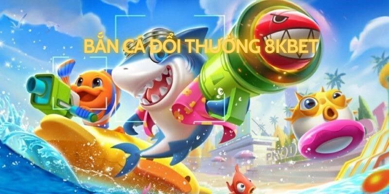 Bắn cá đổi thưởng 8kbet